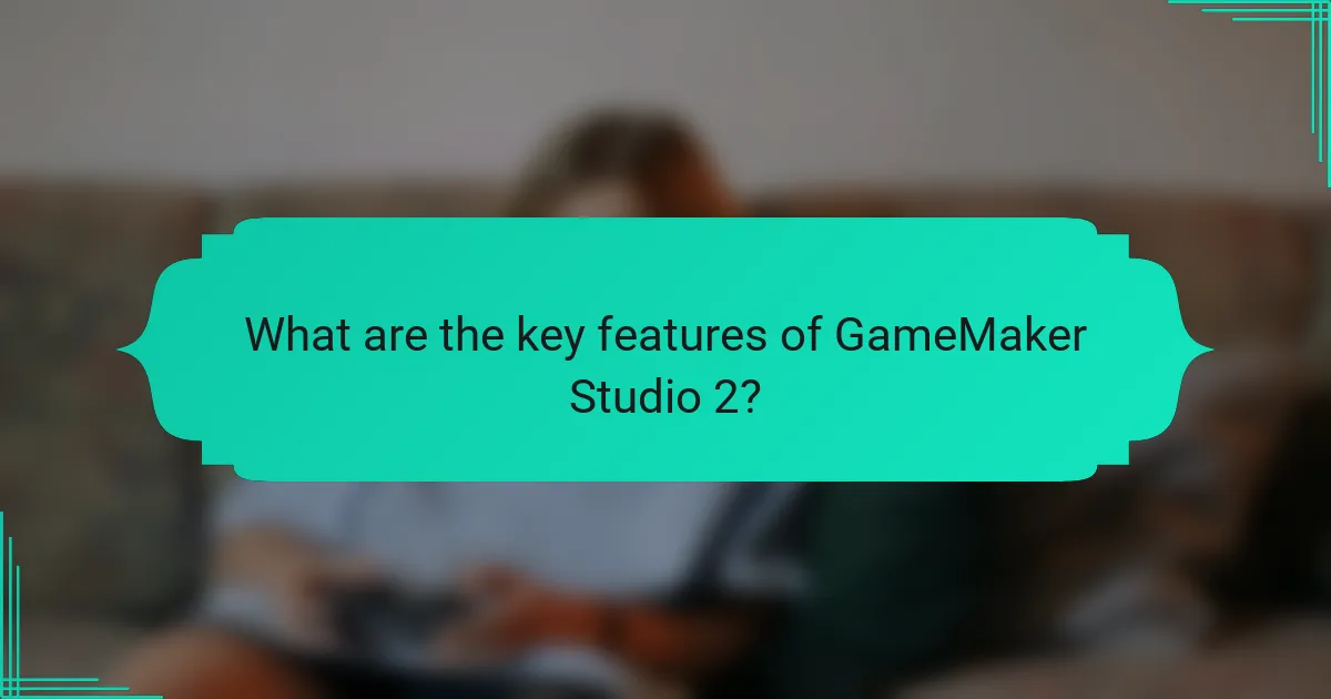 What are the key features of GameMaker Studio 2?
