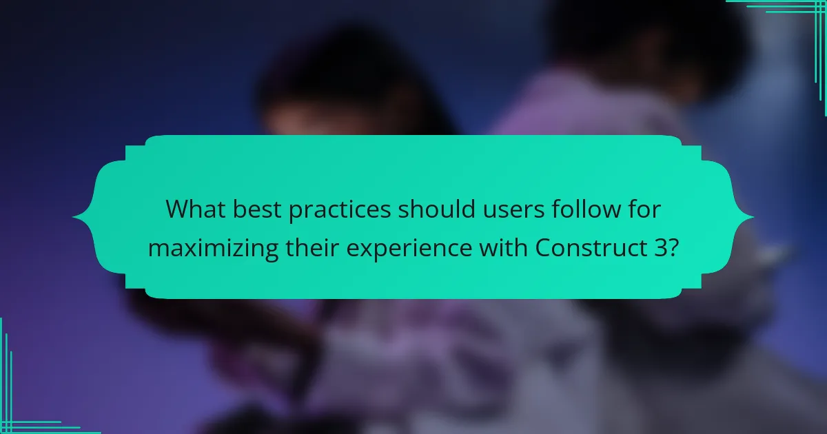 What best practices should users follow for maximizing their experience with Construct 3?