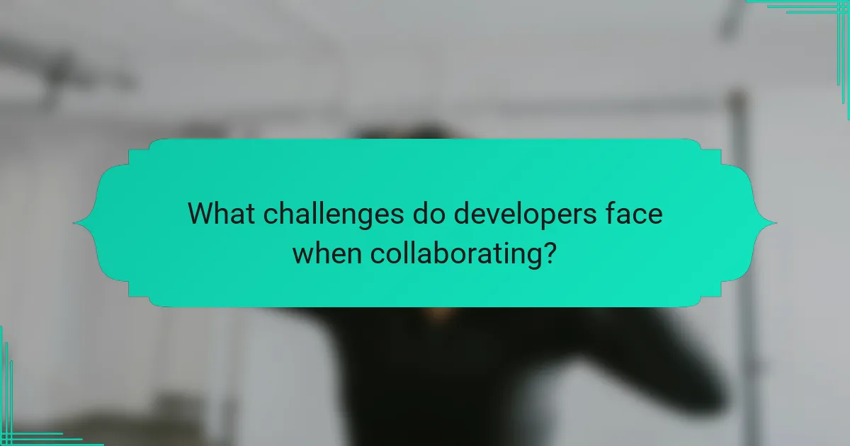 What challenges do developers face when collaborating?