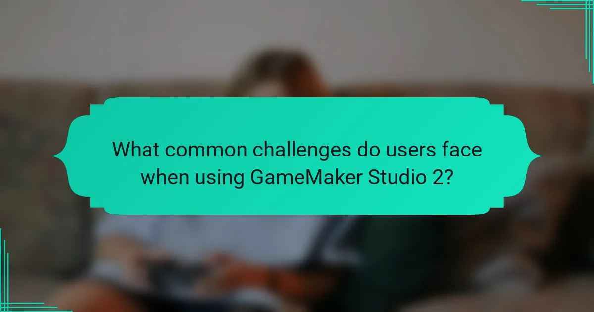 What common challenges do users face when using GameMaker Studio 2?