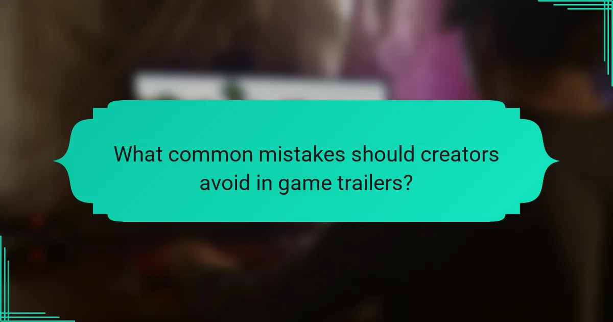 What common mistakes should creators avoid in game trailers?
