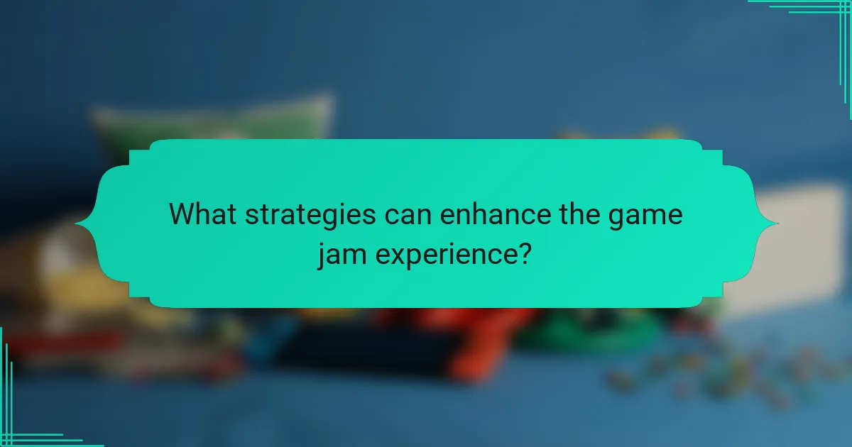 What strategies can enhance the game jam experience?